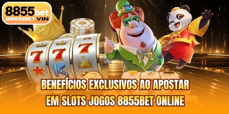 Benefícios exclusivos ao apostar em slots jogos 8855BET online
